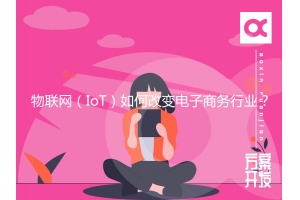 物聯(lián)網(wǎng)（IoT）如何改變電子商務行業(yè)？